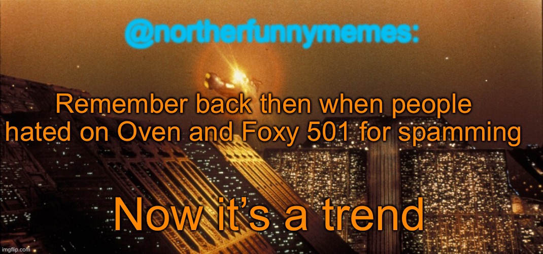 How the turntables | Remember back then when people hated on Oven and Foxy 501 for spamming; Now it’s a trend | image tagged in northerfunnymemes announcement template | made w/ Imgflip meme maker