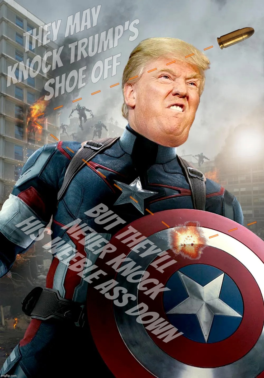 Guy's a ferkin' bullet dodgin' superhero, what can I say,,, | THEY MAY 
KNOCK TRUMP'S
SHOE OFF BUT THEY'LL NEVER KNOCK HIS WEEBLE ASS DOWN | image tagged in fauxssassination,fauxssassination survivor,trump fauxssassination,he's got mad skills yo,trump is a superhero,get real | made w/ Imgflip meme maker