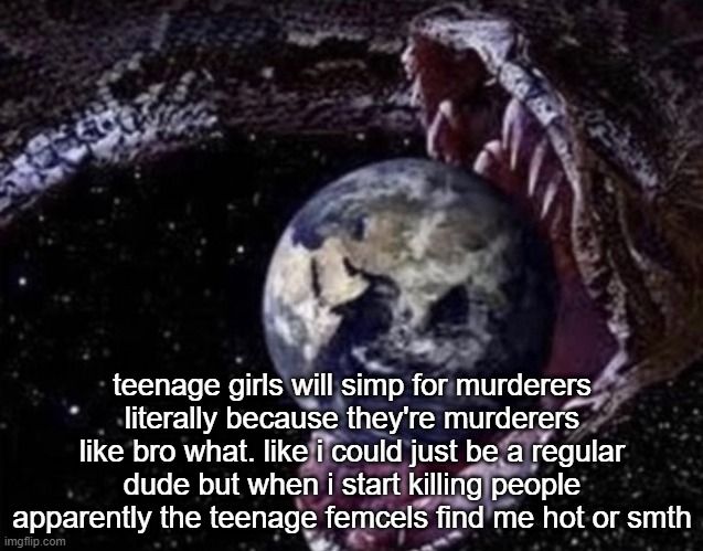 big ass snake | teenage girls will simp for murderers literally because they're murderers like bro what. like i could just be a regular dude but when i start killing people apparently the teenage femcels find me hot or smth | image tagged in big ass snake | made w/ Imgflip meme maker