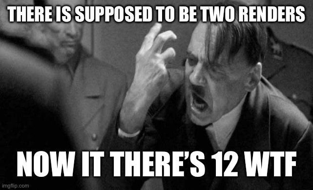 My thoughts exactly | THERE IS SUPPOSED TO BE TWO RENDERS; NOW IT THERE’S 12 WTF | image tagged in mad hitler | made w/ Imgflip meme maker