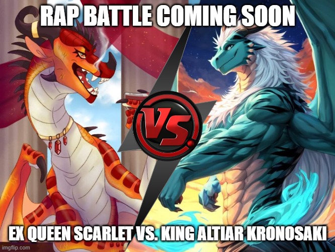 another rap battle coming soon | RAP BATTLE COMING SOON; EX QUEEN SCARLET VS. KING ALTIAR KRONOSAKI | image tagged in wings of fire,rap battle | made w/ Imgflip meme maker