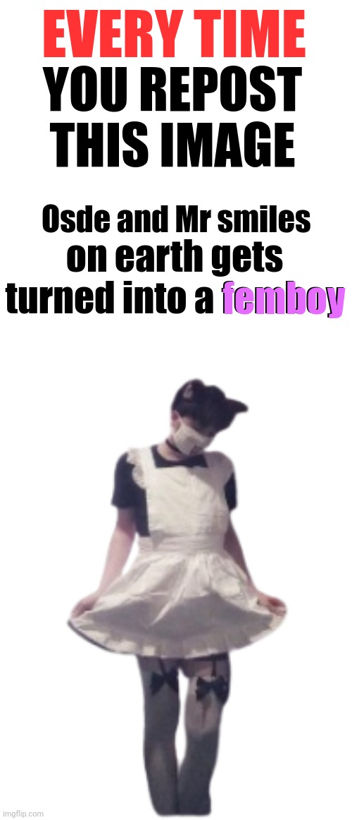 every time you repost this image Mr smiles and Osdeturns to femboy | Osde and Mr smiles | made w/ Imgflip meme maker