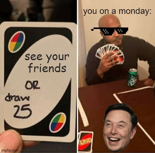 UNO Draw 25 Cards | you on a monday:; see your friends | image tagged in memes,uno draw 25 cards | made w/ Imgflip meme maker