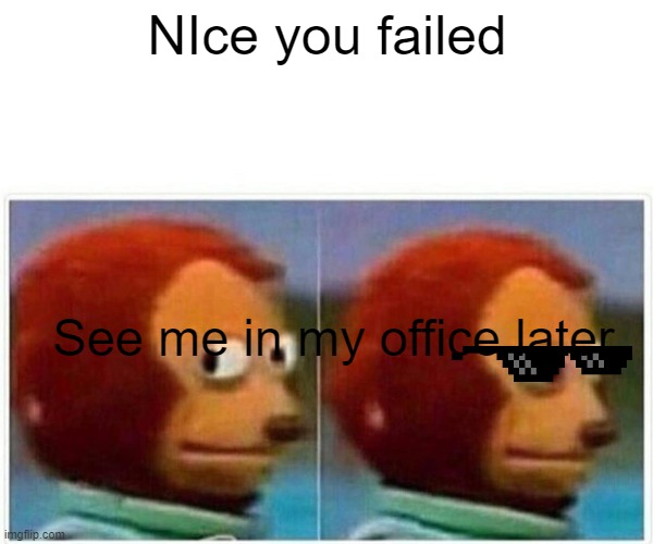 Monkey Puppet | NIce you failed; See me in my office later | image tagged in memes,monkey puppet | made w/ Imgflip meme maker