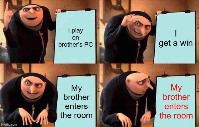 Gru's Plan | I play on brother's PC; I get a win; My brother enters the room; My brother enters the room | image tagged in memes,gru's plan,funny,relatable | made w/ Imgflip meme maker