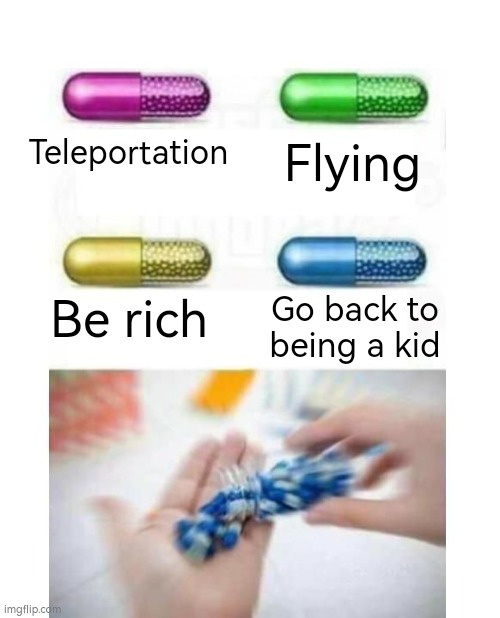 Other 3 sounds good, but I seriously want to go back to being a kid! | Flying; Teleportation; Be rich; Go back to being a kid | image tagged in blank pills meme,kid | made w/ Imgflip meme maker