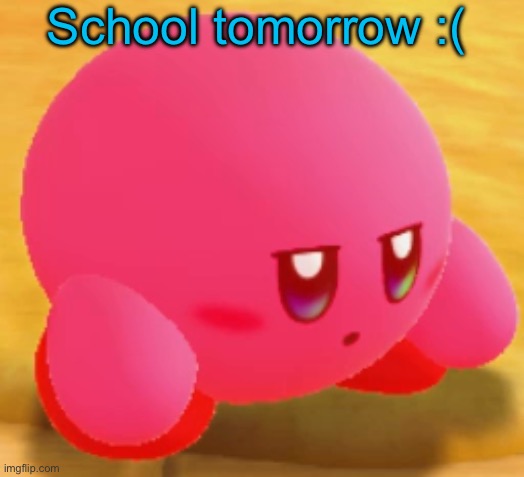 Sad Kirby | School tomorrow :( | image tagged in sad kirby | made w/ Imgflip meme maker