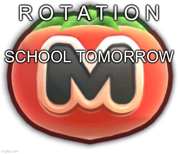 Rotation | SCHOOL TOMORROW | image tagged in rotation | made w/ Imgflip meme maker