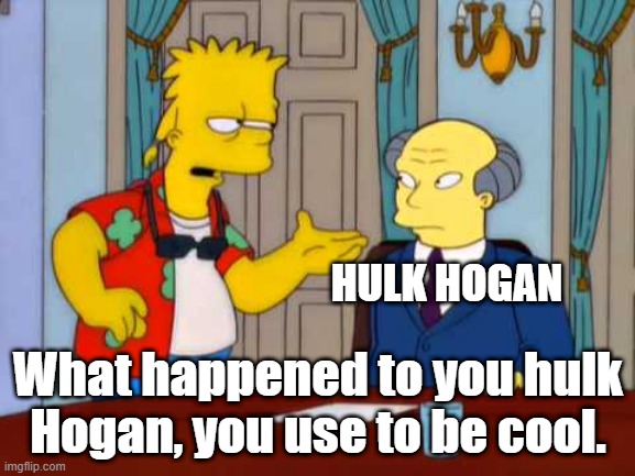 how the world saw Hulk Hogan today | HULK HOGAN; What happened to you hulk Hogan, you use to be cool. | image tagged in what happened to you china you used to be cool,hulk hogan,wwe | made w/ Imgflip meme maker