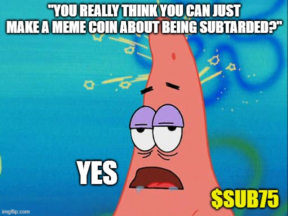 $SUB75 Patrick Star Spongebob | "YOU REALLY THINK YOU CAN JUST MAKE A MEME COIN ABOUT BEING SUBTARDED?"; YES; $SUB75 | image tagged in dumb patrick star,sub75,memecoin,crypto,cryptocurrency,spongebob | made w/ Imgflip meme maker