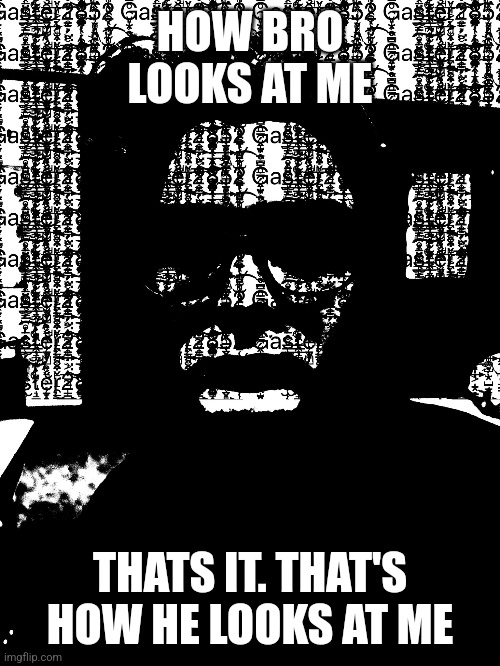 HOW BRO LOOKS AT ME; THATS IT. THAT'S HOW HE LOOKS AT ME | made w/ Imgflip meme maker