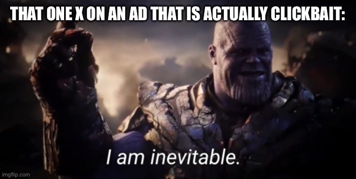 Really annoying | THAT ONE X ON AN AD THAT IS ACTUALLY CLICKBAIT: | image tagged in i am inevitable,funny,funny memes,why are you reading this | made w/ Imgflip meme maker