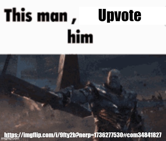 This man, _____ him | Upvote; https://imgflip.com/i/9fty2b?nerp=1736277530#com34841827 | image tagged in this man _____ him | made w/ Imgflip meme maker