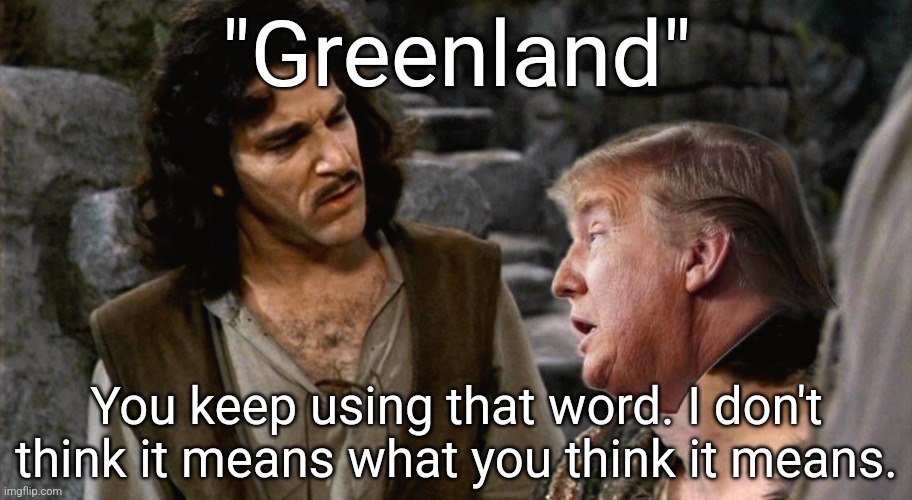 It will be the greatest real estate scam in the history of real estate scams! | "Greenland"; You keep using that word. I don't think it means what you think it means. | image tagged in inigo montoya i do not think that word means what you think it m | made w/ Imgflip meme maker