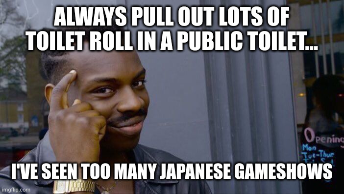 Don't trust them! | ALWAYS PULL OUT LOTS OF TOILET ROLL IN A PUBLIC TOILET... I'VE SEEN TOO MANY JAPANESE GAMESHOWS | image tagged in memes,roll safe think about it,toilet paper,japanese gameshows | made w/ Imgflip meme maker