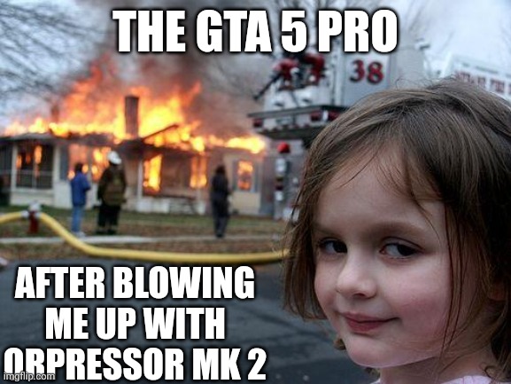 Disaster Girl | THE GTA 5 PRO; AFTER BLOWING ME UP WITH ORPRESSOR MK 2 | image tagged in memes,disaster girl | made w/ Imgflip meme maker