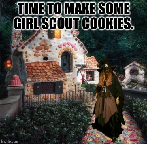 Girl Scout Season | TIME TO MAKE SOME GIRL SCOUT COOKIES. | image tagged in gingerbread hag | made w/ Imgflip meme maker