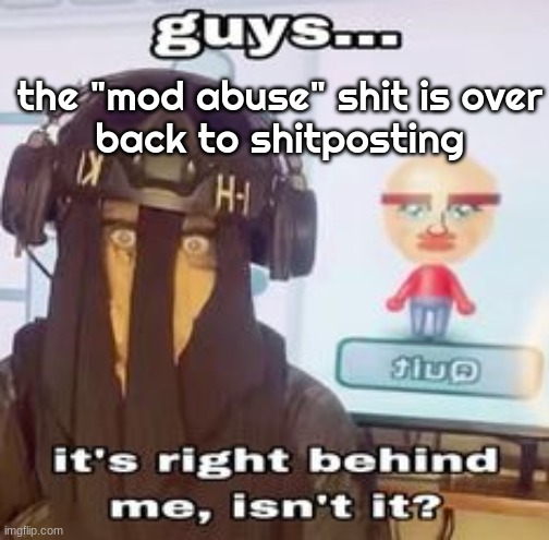 COLK temp hh | the "mod abuse" shit is over
back to shitposting | image tagged in colk temp hh | made w/ Imgflip meme maker