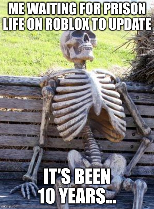 Plez... | ME WAITING FOR PRISON LIFE ON ROBLOX TO UPDATE; IT'S BEEN 10 YEARS... | image tagged in memes,waiting skeleton | made w/ Imgflip meme maker