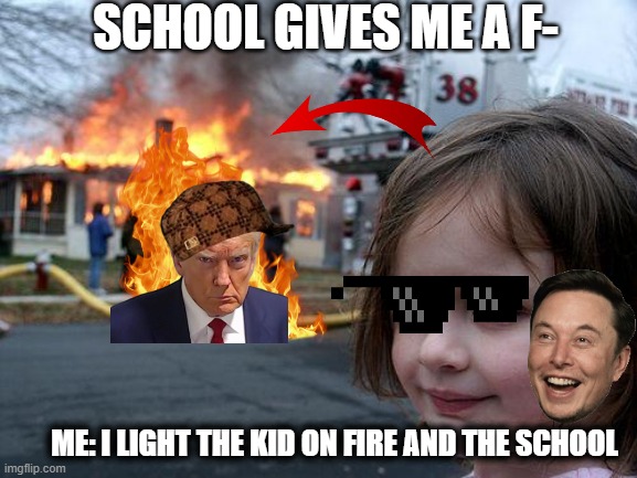 k4u98gjiugszuj | SCHOOL GIVES ME A F-; ME: I LIGHT THE KID ON FIRE AND THE SCHOOL | image tagged in memes,disaster girl | made w/ Imgflip meme maker