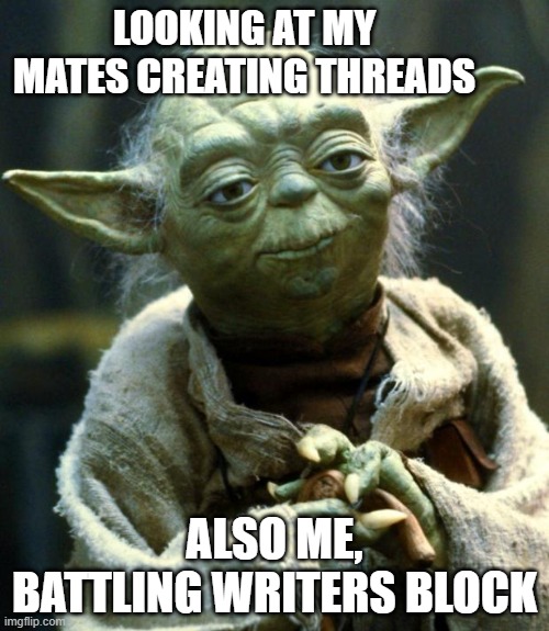 Star Wars Yoda | LOOKING AT MY MATES CREATING THREADS; ALSO ME, BATTLING WRITERS BLOCK | image tagged in memes,star wars yoda | made w/ Imgflip meme maker