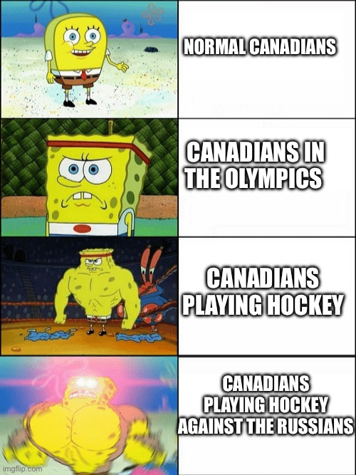 Increasingly buff spongebob | NORMAL CANADIANS; CANADIANS IN THE OLYMPICS; CANADIANS PLAYING HOCKEY; CANADIANS PLAYING HOCKEY AGAINST THE RUSSIANS | image tagged in increasingly buff spongebob | made w/ Imgflip meme maker