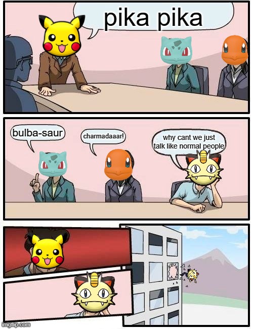 Boardroom Meeting Suggestion | pika pika; bulba-saur; charmadaaar! why cant we just talk like normal people | image tagged in memes,boardroom meeting suggestion,pokemon | made w/ Imgflip meme maker