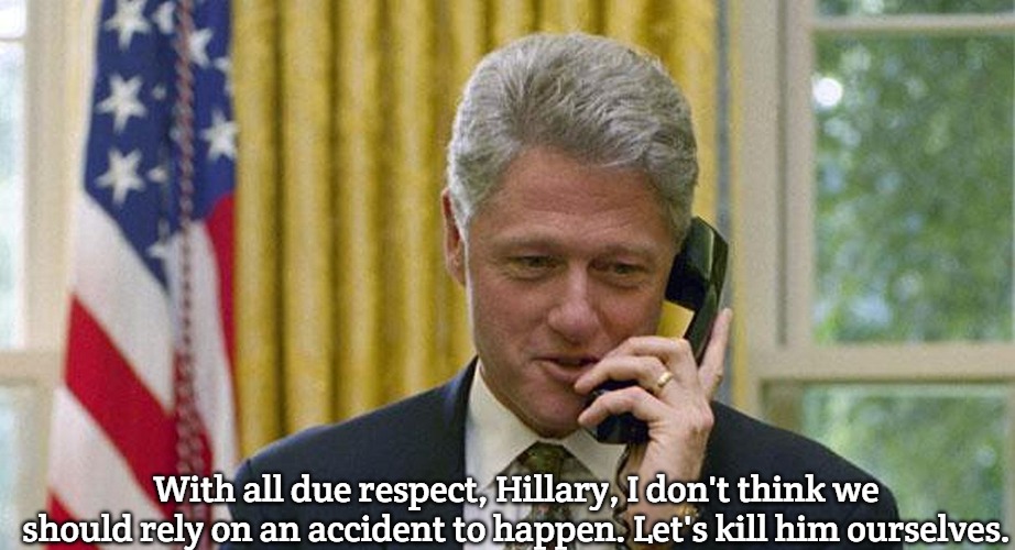 wife | With all due respect, Hillary, I don't think we should rely on an accident to happen. Let's kill him ourselves. | image tagged in bill clinton,slavic | made w/ Imgflip meme maker