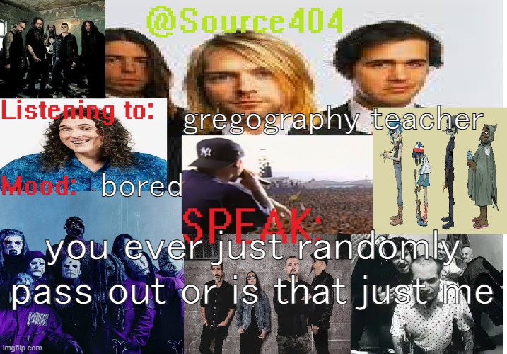 source's temp 4 | gregography teacher; bored; you ever just randomly pass out or is that just me | image tagged in source's temp 4 | made w/ Imgflip meme maker