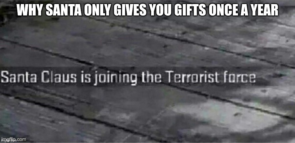 Santa Claus is joining the terrorist force | WHY SANTA ONLY GIVES YOU GIFTS ONCE A YEAR | image tagged in santa claus is joining the terrorist force | made w/ Imgflip meme maker