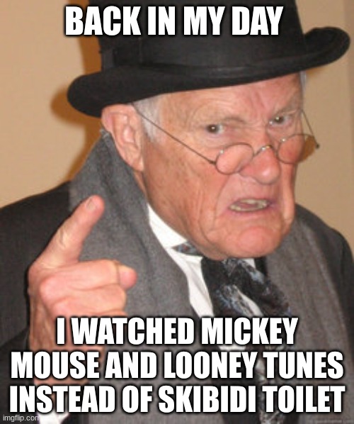 Skibidi Vs Old Shows | BACK IN MY DAY; I WATCHED MICKEY MOUSE AND LOONEY TUNES INSTEAD OF SKIBIDI TOILET | image tagged in memes,back in my day,brainrot,skibidi toilet,skibidi toilet sucks,looney tunes | made w/ Imgflip meme maker