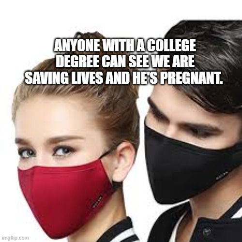 Mask Couple | ANYONE WITH A COLLEGE DEGREE CAN SEE WE ARE SAVING LIVES AND HE'S PREGNANT. | image tagged in mask couple | made w/ Imgflip meme maker