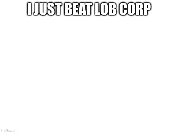 I JUST BEAT LOB CORP | made w/ Imgflip meme maker