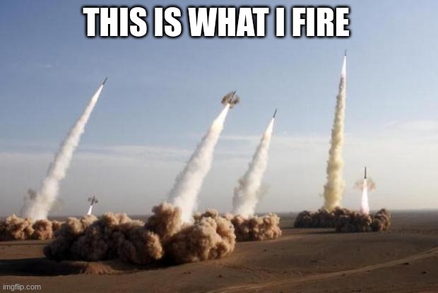 Missiles Launched | THIS IS WHAT I FIRE | image tagged in missiles launched | made w/ Imgflip meme maker