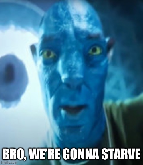 Bad crop? Bro were gonna starve | BRO, WE’RE GONNA STARVE | image tagged in bad crop bro were gonna starve | made w/ Imgflip meme maker