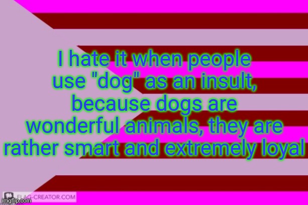 Millie's Flag of the kingdom of Eillimburg announcement temp | I hate it when people use "dog" as an insult, because dogs are wonderful animals, they are rather smart and extremely loyal | image tagged in millie's flag of the kingdom of eillimburg announcement temp | made w/ Imgflip meme maker