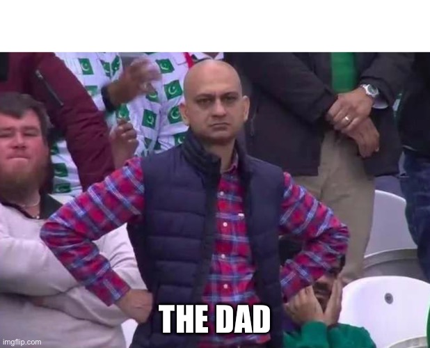 Unimpressed man | THE DAD | image tagged in unimpressed man | made w/ Imgflip meme maker