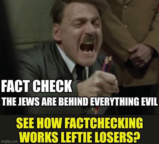 The absolute non-credible Fact Checkers | FACT CHECK; THE JEWS ARE BEHIND EVERYTHING EVIL; SEE HOW FACTCHECKING WORKS LEFTIE LOSERS? | image tagged in raging hitler | made w/ Imgflip meme maker