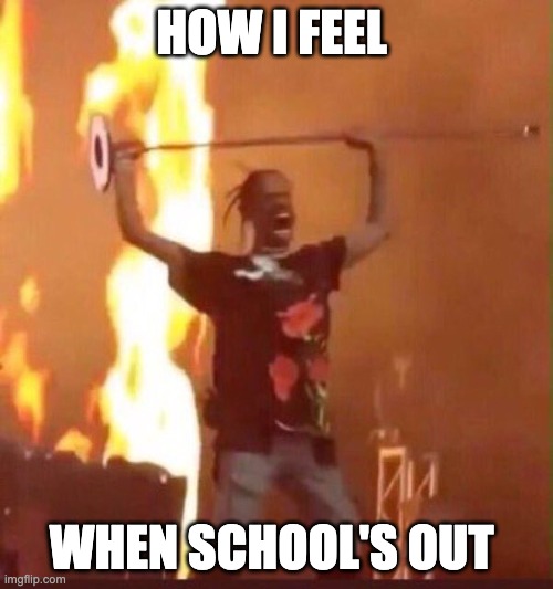 Travis Scott  | HOW I FEEL; WHEN SCHOOL'S OUT | image tagged in travis scott | made w/ Imgflip meme maker