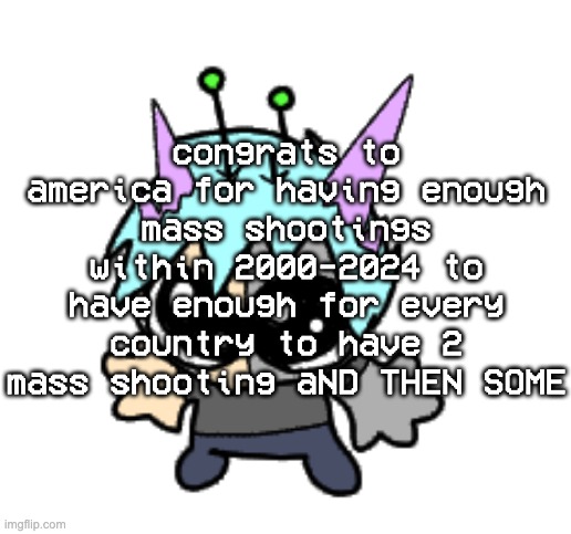 mfs be like "the right to bear arms" ok buddy enjoy having your children used as target practice | congrats to america for having enough mass shootings within 2000-2024 to have enough for every country to have 2 mass shooting aND THEN SOME | image tagged in adrenaline shot but hes a silly goober | made w/ Imgflip meme maker