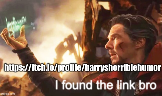 I found the link bro | https://itch.io/profile/harryshorriblehumor | image tagged in i found the link bro | made w/ Imgflip meme maker