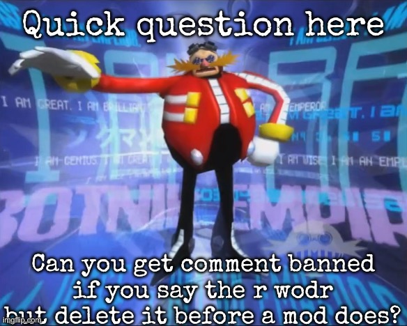 Eggman's Announcement | Quick question here; Can you get comment banned if you say the r wodr but delete it before a mod does? | image tagged in eggman's announcement,msmg | made w/ Imgflip meme maker