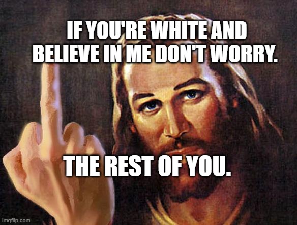 jesus | IF YOU'RE WHITE AND BELIEVE IN ME DON'T WORRY. THE REST OF YOU. | image tagged in jesus | made w/ Imgflip meme maker