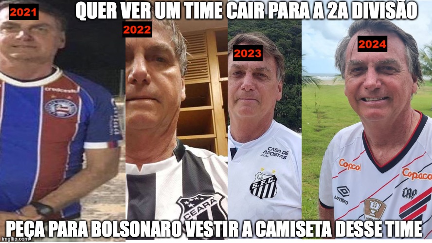 Bolsonaro pé frio | QUER VER UM TIME CAIR PARA A 2A DIVISÃO; PEÇA PARA BOLSONARO VESTIR A CAMISETA DESSE TIME | image tagged in bolsonaro,direita,extrema direita,golpista,pl,conservador | made w/ Imgflip meme maker