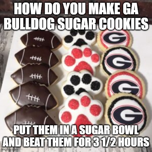 Bulldogs beat | HOW DO YOU MAKE GA BULLDOG SUGAR COOKIES; PUT THEM IN A SUGAR BOWL AND BEAT THEM FOR 3 1/2 HOURS | image tagged in funny memes | made w/ Imgflip meme maker