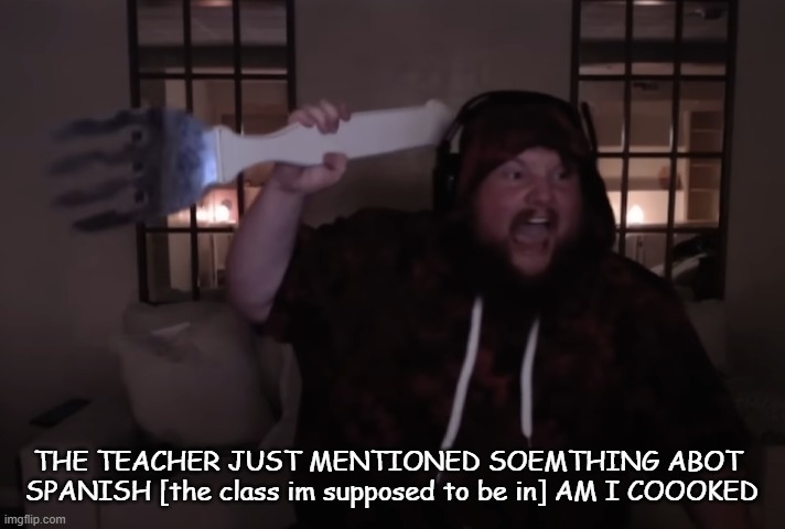 fork warrior | THE TEACHER JUST MENTIONED SOEMTHING ABOT  SPANISH [the class im supposed to be in] AM I COOOKED | image tagged in fork warrior | made w/ Imgflip meme maker