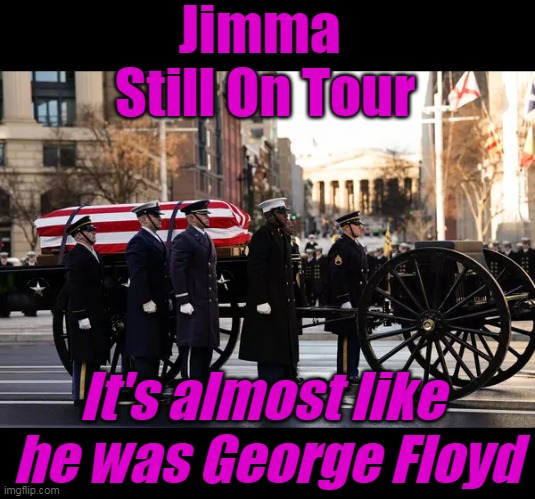 Surprised they don't dig Floyd up every year and RE BURY him | Jimma 
Still On Tour; It's almost like 
he was George Floyd | image tagged in carter touring capital building floyd meme | made w/ Imgflip meme maker