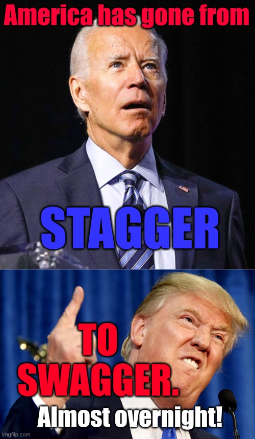 America has gone from; STAGGER; TO SWAGGER. Almost overnight! | image tagged in joe biden,donald trump | made w/ Imgflip meme maker