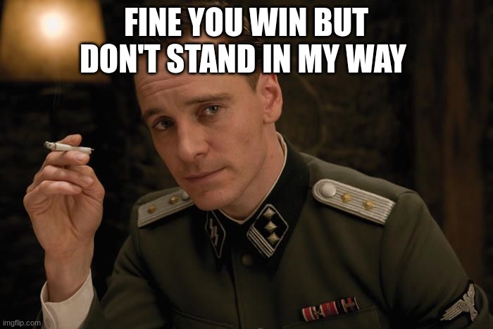 FINE YOU WIN BUT DON'T STAND IN MY WAY | image tagged in german commander | made w/ Imgflip meme maker