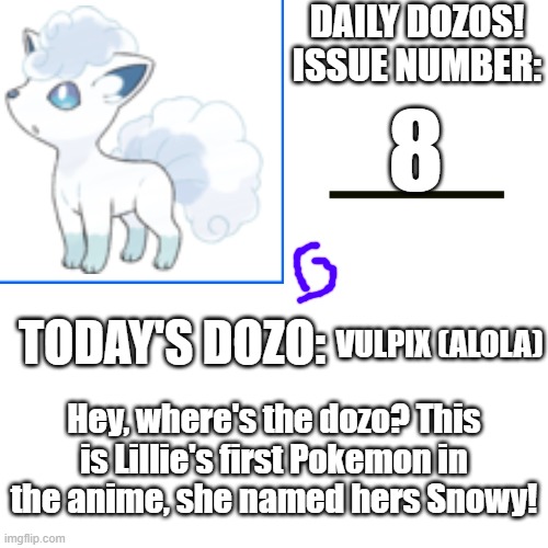 That's right, a third special entry dozo. In a row. | 8; VULPIX (ALOLA); Hey, where's the dozo? This is Lillie's first Pokemon in the anime, she named hers Snowy! | image tagged in daily dozos template | made w/ Imgflip meme maker